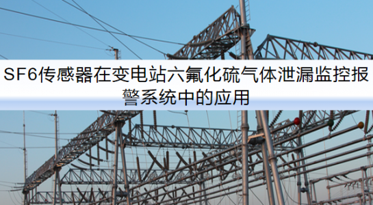 SF6傳感器在變電站六氟化硫氣體泄漏監(jiān)控報(bào)警系統(tǒng)中的應(yīng)用